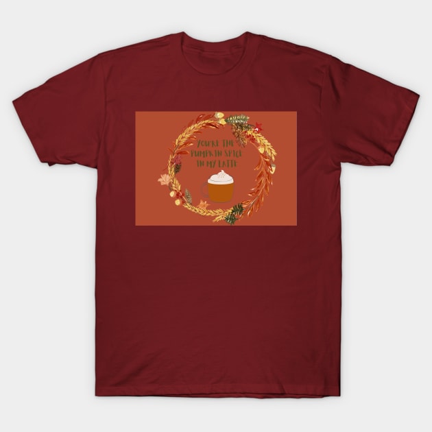 You are the pumpkin spice in my latte T-Shirt by Foxydream